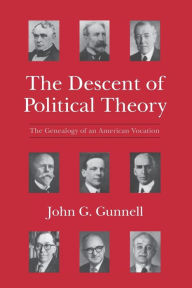 Title: The Descent of Political Theory: The Genealogy of an American Vocation, Author: John G. Gunnell