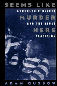 Title: Seems Like Murder Here: Southern Violence and the Blues Tradition / Edition 1, Author: Adam Gussow