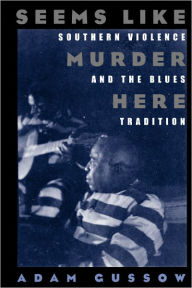 Title: Seems Like Murder Here: Southern Violence and the Blues Tradition, Author: Adam Gussow