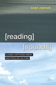 Title: Reading Sounds: Closed-Captioned Media and Popular Culture, Author: Sean Zdenek