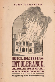 Title: Religious Intolerance, America, and the World: A History of Forgetting and Remembering, Author: John Corrigan