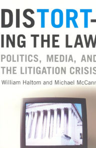 Title: Distorting the Law: Politics, Media, and the Litigation Crisis / Edition 1, Author: William Haltom