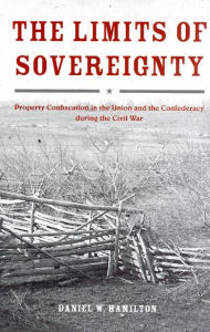Title: The Limits of Sovereignty: Property Confiscation in the Union and the Confederacy during the Civil War / Edition 1, Author: Daniel W. Hamilton