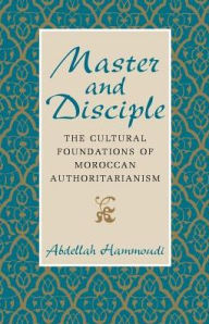 Title: Master and Disciple: The Cultural Foundations of Moroccan Authoritarianism, Author: Abdellah Hammoudi