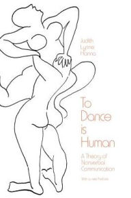Title: To Dance is Human: A Theory of Nonverbal Communication / Edition 1, Author: Judith Lynne Hanna
