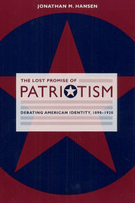 Title: The Lost Promise of Patriotism: Debating American Identity, 1890-1920, Author: Jonathan M. Hansen