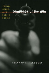 Title: Language of the Gun: Youth, Crime, and Public Policy, Author: Bernard E. Harcourt