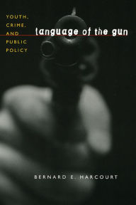 Title: Language of the Gun: Youth, Crime, and Public Policy, Author: Bernard E. Harcourt