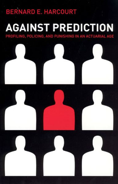 Against Prediction: Profiling, Policing, and Punishing in an Actuarial Age / Edition 1