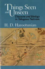 Title: Things Seen and Unseen: Discourse and Ideology in Tokugawa Nativism / Edition 2, Author: Harry D. Harootunian