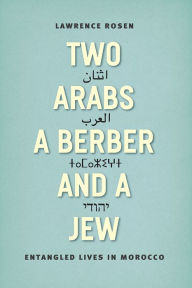 Title: Two Arabs, a Berber, and a Jew: Entangled Lives in Morocco, Author: Lawrence Rosen