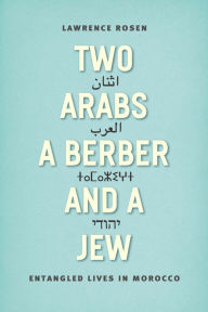Title: Two Arabs, a Berber, and a Jew: Entangled Lives in Morocco, Author: Lawrence Rosen