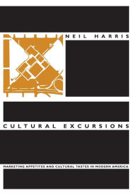 Title: Cultural Excursions: Marketing Appetites and Cultural Tastes in Modern America, Author: Neil Harris