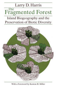 Title: The Fragmented Forest: Island Biogeography Theory and the Preservation of Biotic Diversity / Edition 1, Author: Larry D. Harris