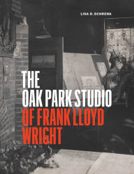 Title: The Oak Park Studio of Frank Lloyd Wright, Author: Lisa D. Schrenk