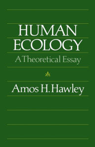 Title: Human Ecology: A Theoretical Essay / Edition 1, Author: Amos H. Hawley