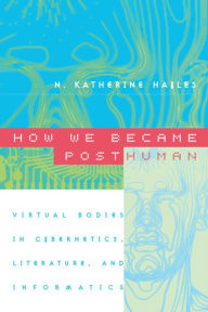 Title: How We Became Posthuman: Virtual Bodies in Cybernetics, Literature, and Informatics, Author: N. Katherine Hayles