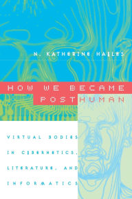 Title: How We Became Posthuman: Virtual Bodies in Cybernetics, Literature, and Informatics, Author: N. Katherine Hayles