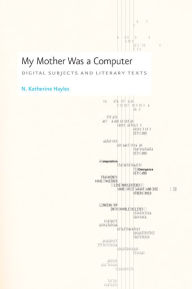 Title: My Mother Was a Computer: Digital Subjects and Literary Texts / Edition 1, Author: N. Katherine Hayles
