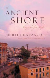 Title: The Ancient Shore: Dispatches from Naples, Author: Shirley Hazzard