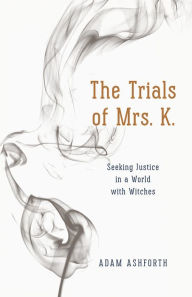 Title: The Trials of Mrs. K.: Seeking Justice in a World with Witches, Author: Adam Ashforth