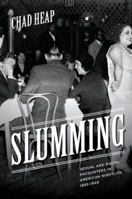 Title: Slumming: Sexual and Racial Encounters in American Nightlife, 1885-1940, Author: Chad Heap