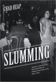 Title: Slumming: Sexual and Racial Encounters in American Nightlife, 1885-1940, Author: Chad Heap