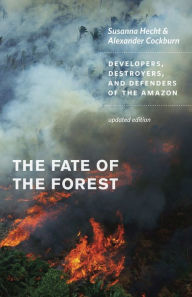 Title: The Fate of the Forest: Developers, Destroyers, and Defenders of the Amazon, Updated Edition, Author: Susanna B. Hecht