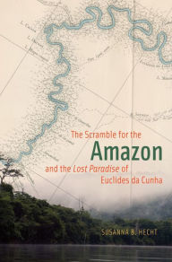 Title: The Scramble for the Amazon and the Lost Paradise of Euclides da Cunha, Author: Susanna B. Hecht