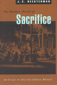 Title: The Broken World of Sacrifice: An Essay in Ancient Indian Ritual / Edition 1, Author: J. C. Heesterman