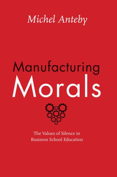 Manufacturing Morals: The Values of Silence Business School Education