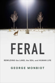 Title: Feral: Rewilding the Land, the Sea, and Human Life, Author: George Monbiot