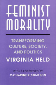 Title: Feminist Morality: Transforming Culture, Society, and Politics / Edition 1, Author: Virginia Held