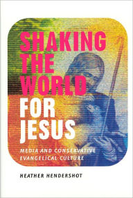 Title: Shaking the World for Jesus: Media and Conservative Evangelical Culture, Author: Heather Hendershot