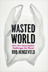 Title: Wasted World: How Our Consumption Challenges the Planet, Author: Rob Hengeveld