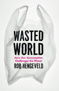 Title: Wasted World: How Our Consumption Challenges the Planet, Author: Rob Hengeveld