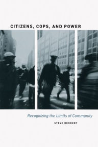 Title: Citizens, Cops, and Power: Recognizing the Limits of Community, Author: Steve Herbert