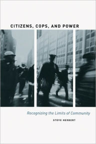 Title: Citizens, Cops, and Power: Recognizing the Limits of Community, Author: Steve Herbert