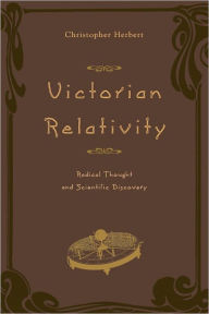 Title: Victorian Relativity: Radical Thought and Scientific Discovery, Author: Christopher Herbert