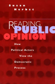 Title: Reading Public Opinion: How Political Actors View the Democratic Process / Edition 1, Author: Susan Herbst