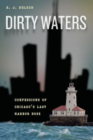 Title: Dirty Waters: Confessions of Chicago's Last Harbor Boss, Author: R. J. Nelson