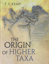 Title: The Origin of Higher Taxa: Palaeobiological, Developmental, and Ecological Perspectives, Author: T. S. Kemp