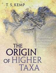 Title: The Origin of Higher Taxa: Palaeobiological, Developmental, and Ecological Perspectives, Author: T. S. Kemp