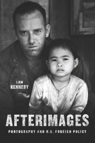 Title: Afterimages: Photography and U.S. Foreign Policy, Author: Liam Kennedy