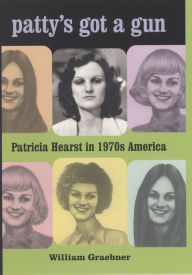 Title: Patty's Got a Gun: Patricia Hearst in 1970s America, Author: William Graebner