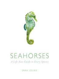 Title: Seahorses: A Life-Size Guide to Every Species, Author: Sara Lourie