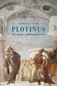 Title: Plotinus: Myth, Metaphor, and Philosophical Practice, Author: Stephen R. L. Clark