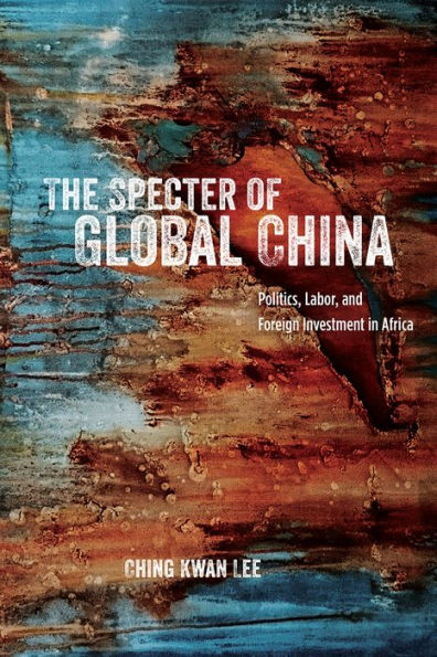 The Specter of Global China: Politics, Labor, and Foreign Investment Africa