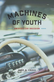 Title: Machines of Youth: America's Car Obsession, Author: Gary S. Cross