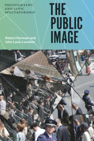 Title: The Public Image: Photography and Civic Spectatorship, Author: Robert Hariman